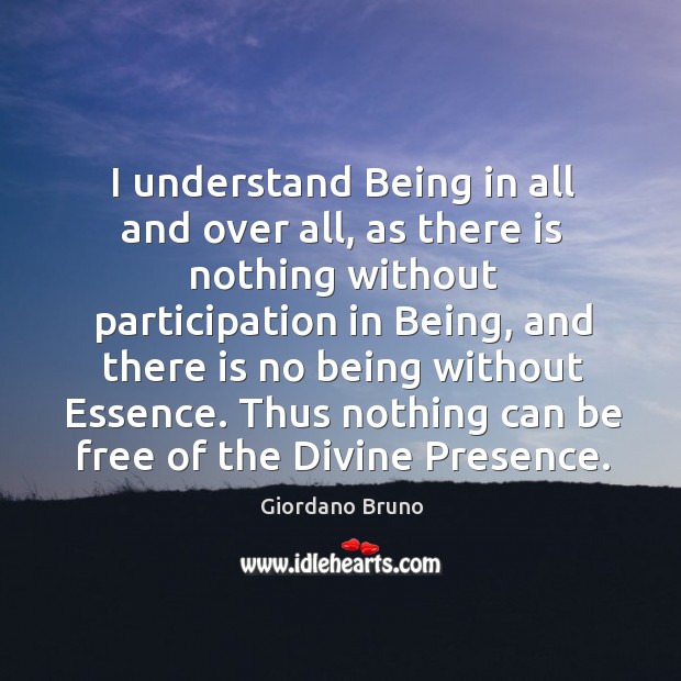 I understand Being in all and over all, as there is nothing Giordano Bruno Picture Quote