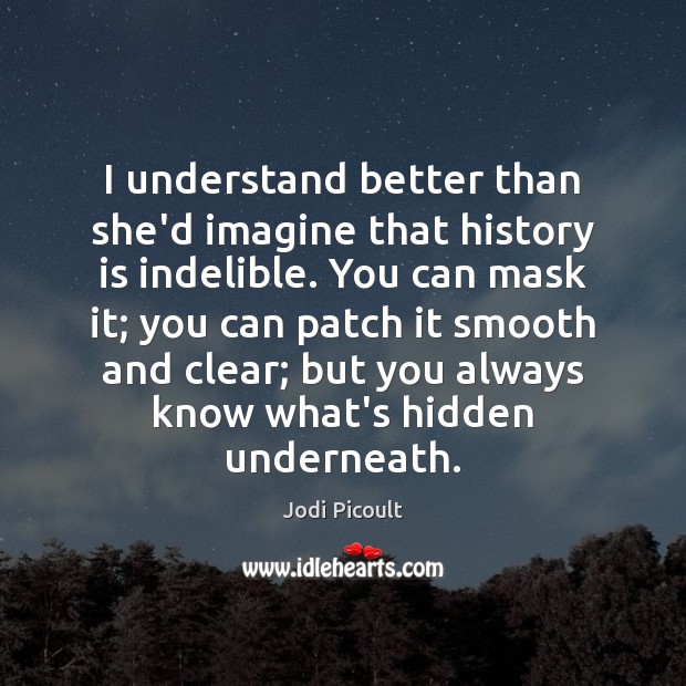 I understand better than she’d imagine that history is indelible. You can Hidden Quotes Image