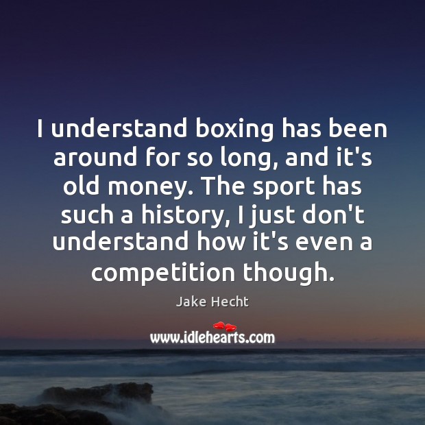 I understand boxing has been around for so long, and it’s old Jake Hecht Picture Quote