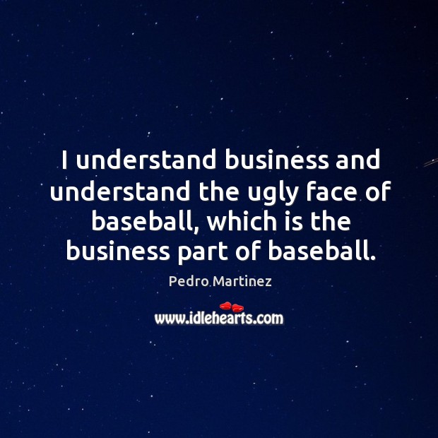 I understand business and understand the ugly face of baseball, which is the business part of baseball. Image