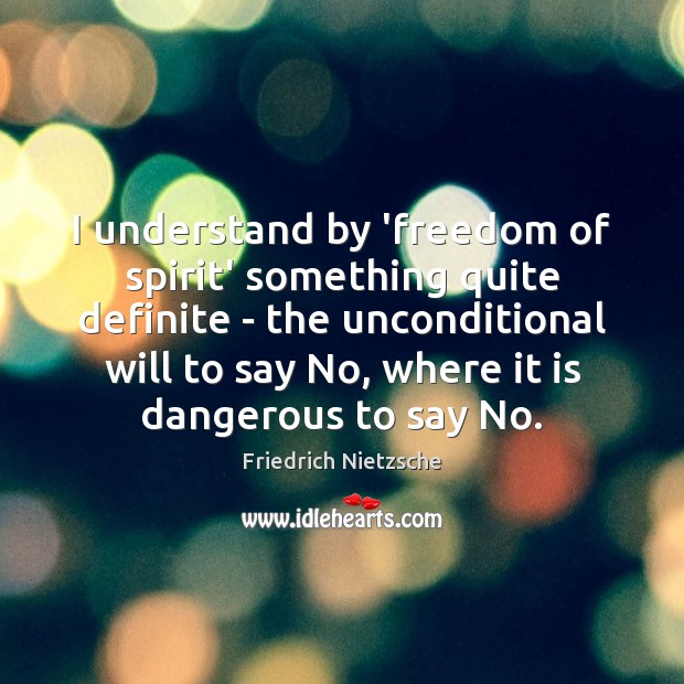 I understand by ‘freedom of spirit’ something quite definite – the unconditional Friedrich Nietzsche Picture Quote