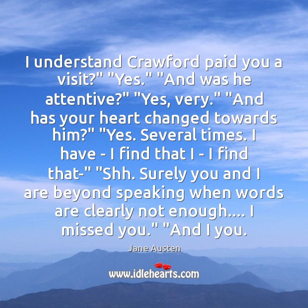 I understand Crawford paid you a visit?” “Yes.” “And was he attentive?” “ Jane Austen Picture Quote