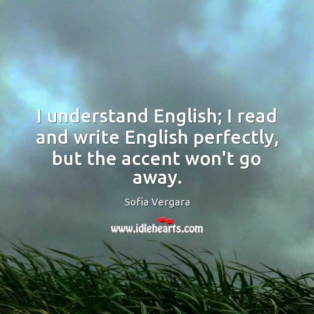 I understand English; I read and write English perfectly, but the accent won’t go away. Image