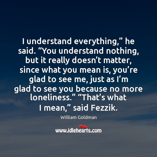 I understand everything,” he said. “You understand nothing, but it really doesn’ William Goldman Picture Quote