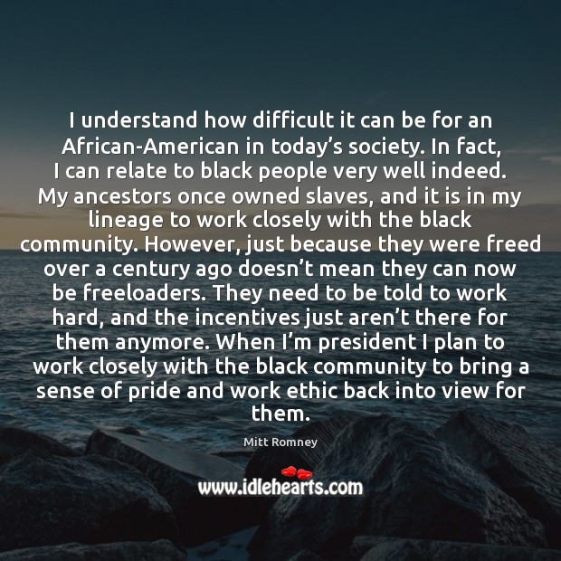 I understand how difficult it can be for an African-American in today’ Mitt Romney Picture Quote
