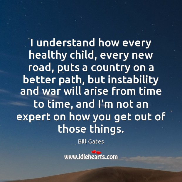 I understand how every healthy child, every new road, puts a country Bill Gates Picture Quote
