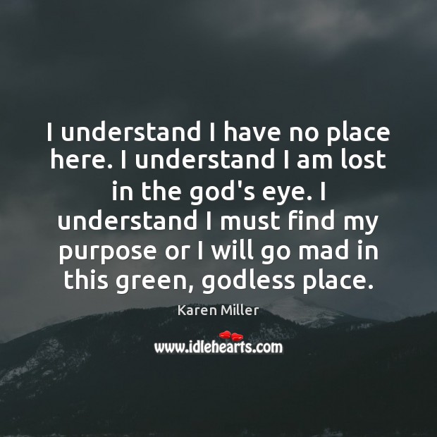 I understand I have no place here. I understand I am lost Karen Miller Picture Quote