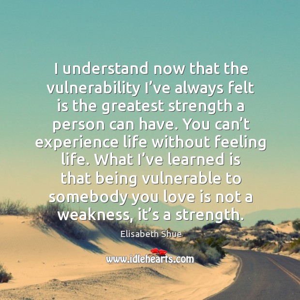 I understand now that the vulnerability I’ve always felt is the greatest strength a person can have. Elisabeth Shue Picture Quote