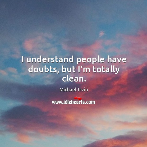 I understand people have doubts, but I’m totally clean. Michael Irvin Picture Quote