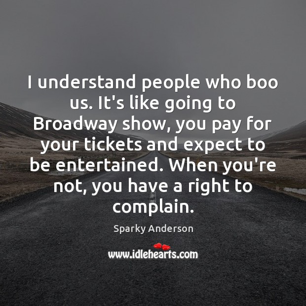 I understand people who boo us. It’s like going to Broadway show, Sparky Anderson Picture Quote