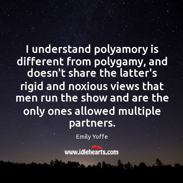 I understand polyamory is different from polygamy, and doesn’t share the latter’s Emily Yoffe Picture Quote