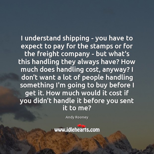I understand shipping – you have to expect to pay for the Andy Rooney Picture Quote