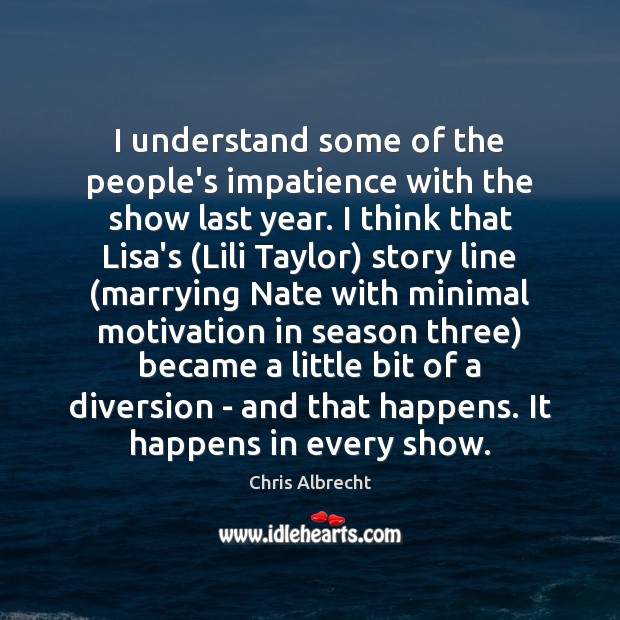 I understand some of the people’s impatience with the show last year. Chris Albrecht Picture Quote