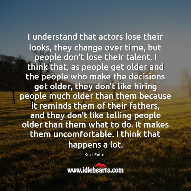 I understand that actors lose their looks, they change over time, but Kurt Fuller Picture Quote