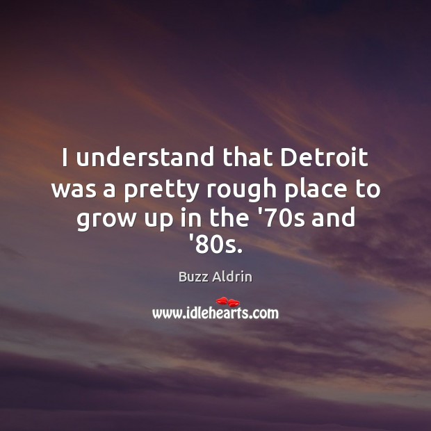 I understand that Detroit was a pretty rough place to grow up in the ’70s and ’80s. Buzz Aldrin Picture Quote