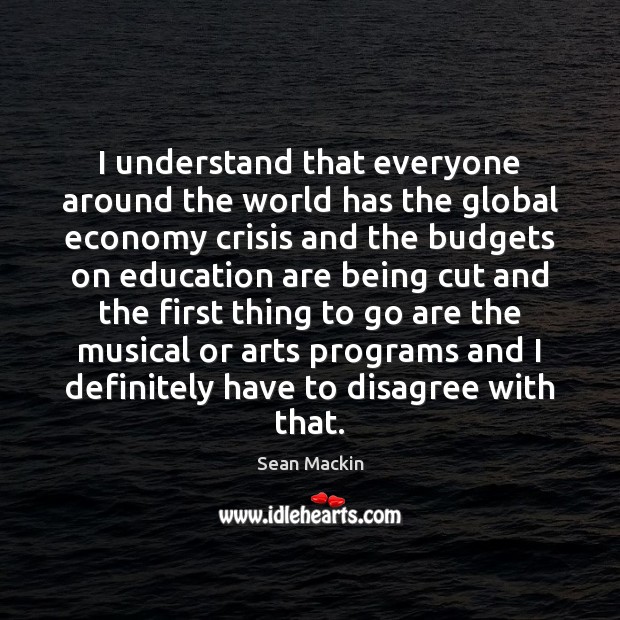 I understand that everyone around the world has the global economy crisis Sean Mackin Picture Quote