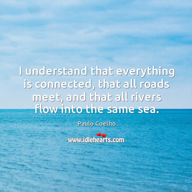 I understand that everything is connected, that all roads meet, and that Paulo Coelho Picture Quote
