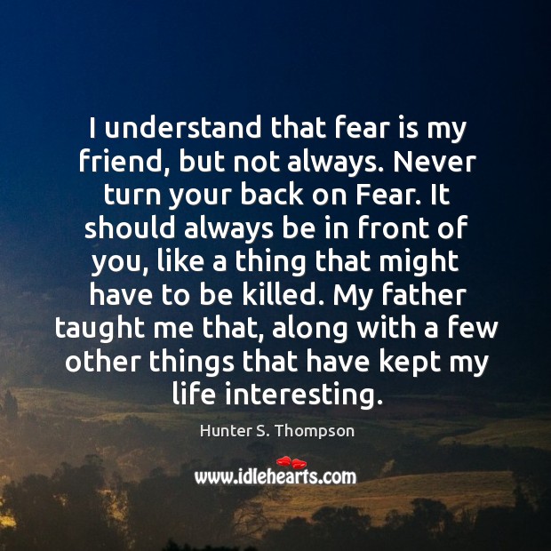I understand that fear is my friend, but not always. Never turn Hunter S. Thompson Picture Quote