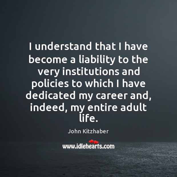 I understand that I have become a liability to the very institutions John Kitzhaber Picture Quote