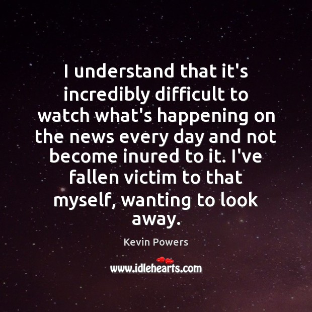 I understand that it’s incredibly difficult to watch what’s happening on the Kevin Powers Picture Quote