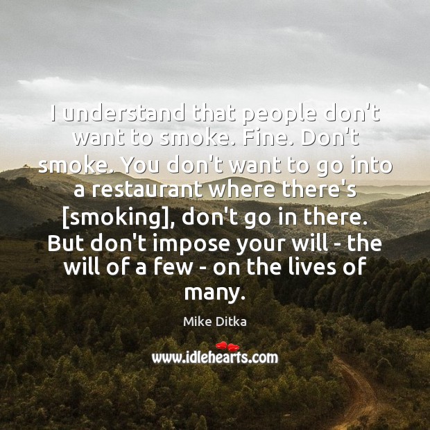 I understand that people don’t want to smoke. Fine. Don’t smoke. You Mike Ditka Picture Quote