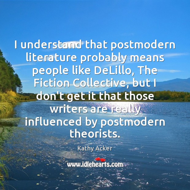 I understand that postmodern literature probably means people like DeLillo, The Fiction Kathy Acker Picture Quote