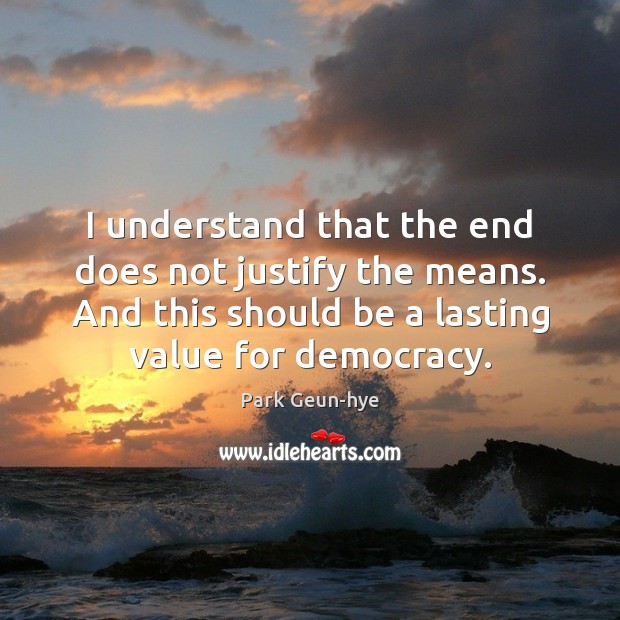 I understand that the end does not justify the means. And this Park Geun-hye Picture Quote