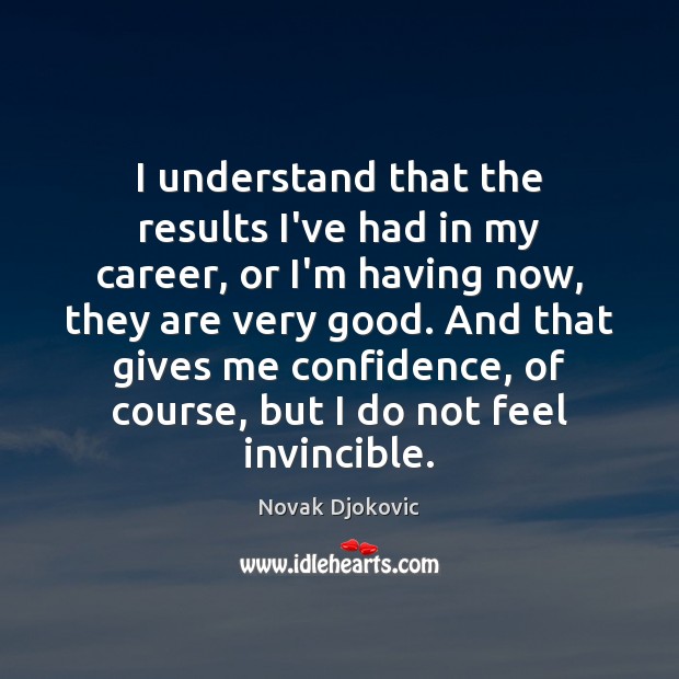I understand that the results I’ve had in my career, or I’m Novak Djokovic Picture Quote