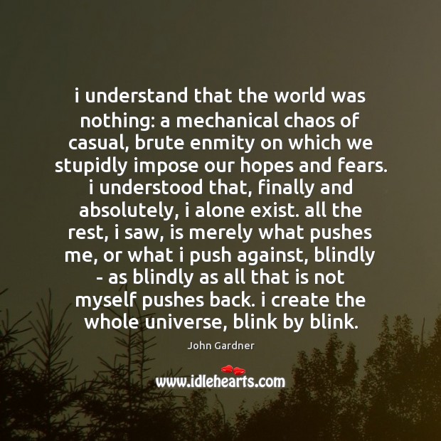 I understand that the world was nothing: a mechanical chaos of casual, John Gardner Picture Quote