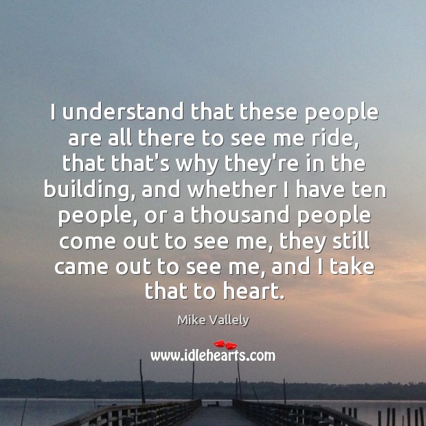 I understand that these people are all there to see me ride, Mike Vallely Picture Quote