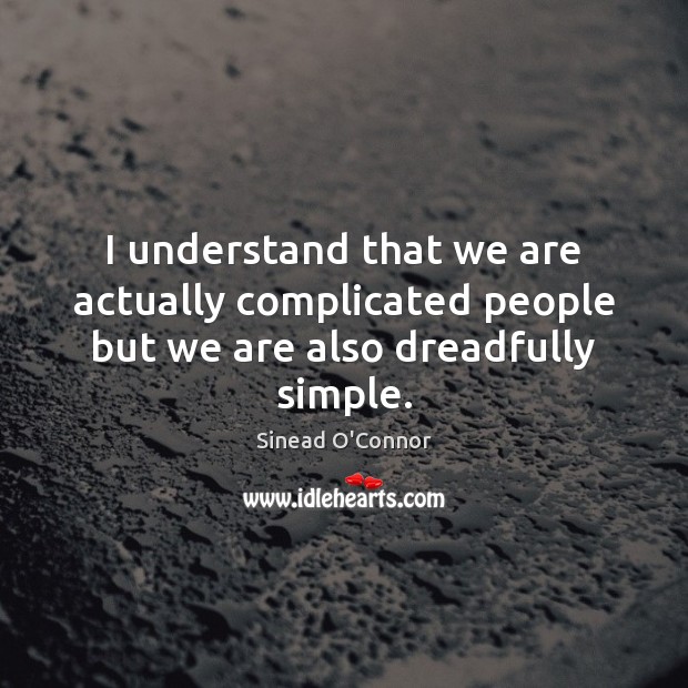 I understand that we are actually complicated people but we are also dreadfully simple. Sinead O’Connor Picture Quote