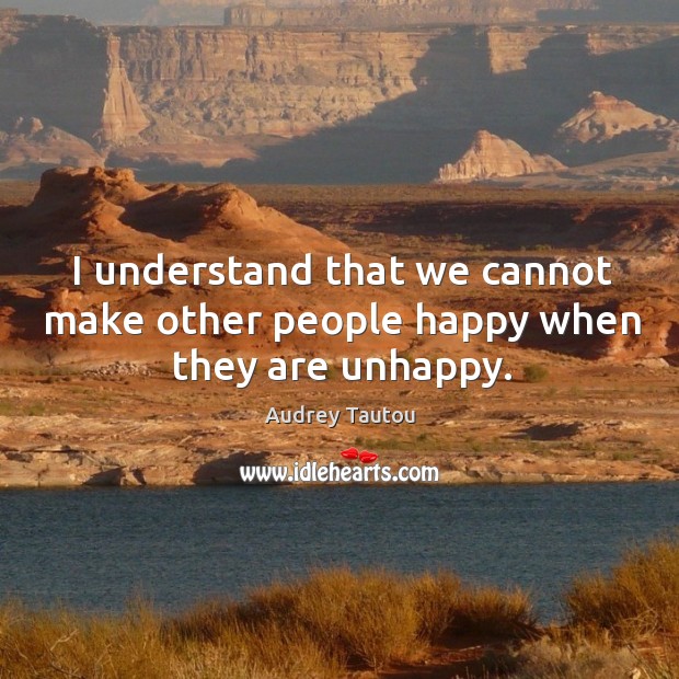 I understand that we cannot make other people happy when they are unhappy. Image