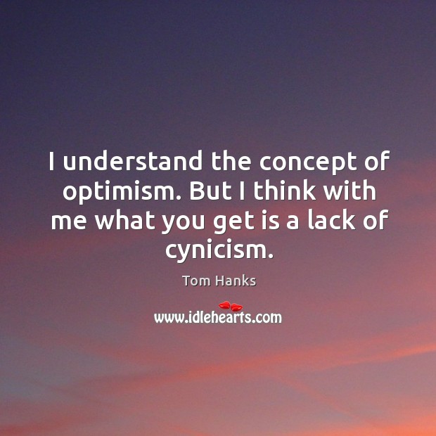 I understand the concept of optimism. But I think with me what you get is a lack of cynicism. Image