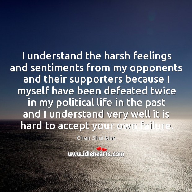 I understand the harsh feelings and sentiments from my opponents and their supporters because Chen Shui bian Picture Quote