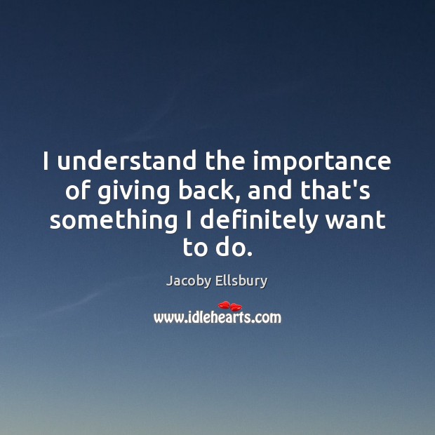 I understand the importance of giving back, and that’s something I definitely want to do. Jacoby Ellsbury Picture Quote