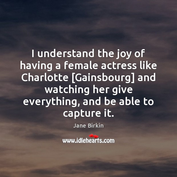I understand the joy of having a female actress like Charlotte [Gainsbourg] Image