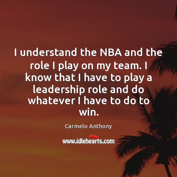 I understand the NBA and the role I play on my team. Carmelo Anthony Picture Quote
