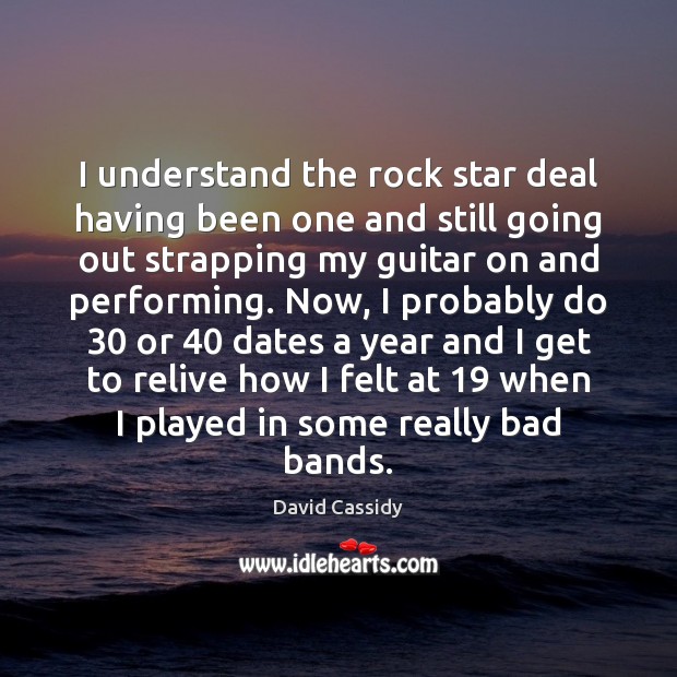 I understand the rock star deal having been one and still going David Cassidy Picture Quote