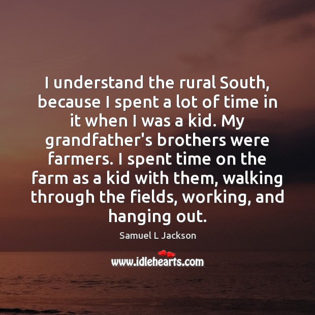 I understand the rural South, because I spent a lot of time Samuel L Jackson Picture Quote