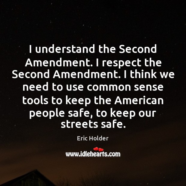 I understand the Second Amendment. I respect the Second Amendment. I think Eric Holder Picture Quote