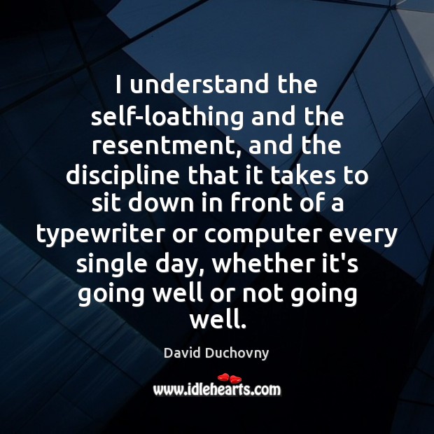 I understand the self-loathing and the resentment, and the discipline that it David Duchovny Picture Quote