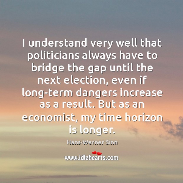 I understand very well that politicians always have to bridge the gap Hans-Werner Sinn Picture Quote