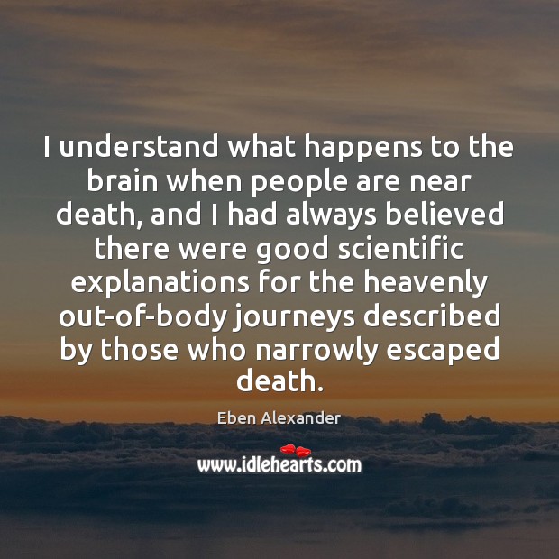 I understand what happens to the brain when people are near death, Eben Alexander Picture Quote