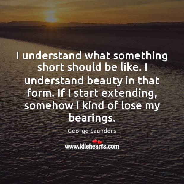 I understand what something short should be like. I understand beauty in George Saunders Picture Quote