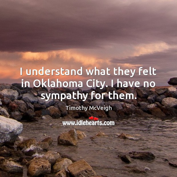 I understand what they felt in Oklahoma City. I have no sympathy for them. Image