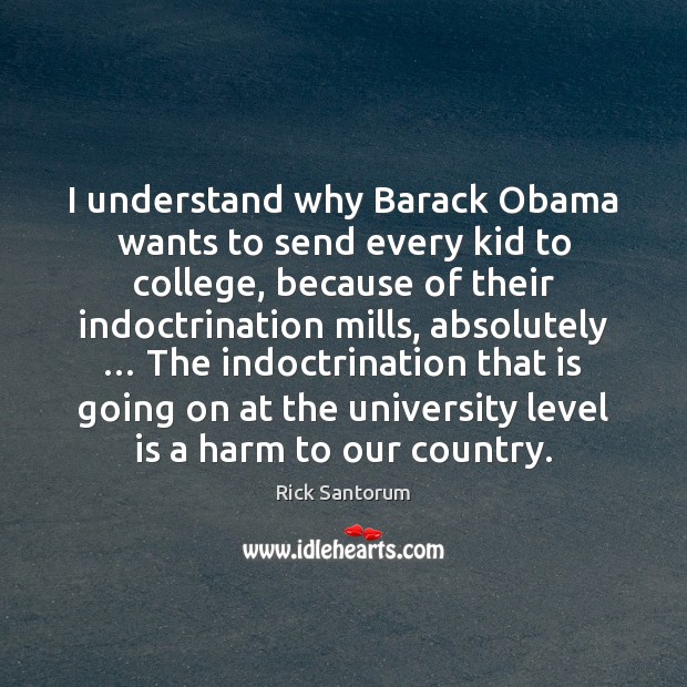 I understand why Barack Obama wants to send every kid to college, Rick Santorum Picture Quote