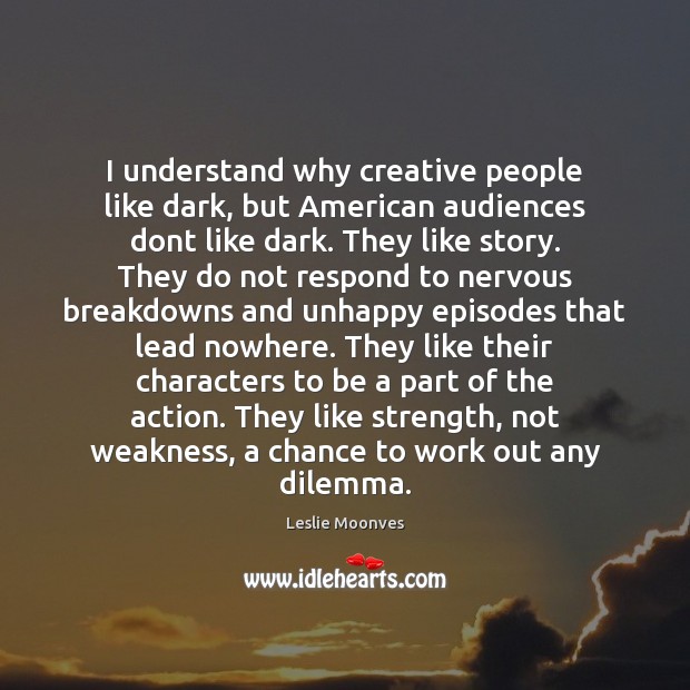 I understand why creative people like dark, but American audiences dont like Leslie Moonves Picture Quote
