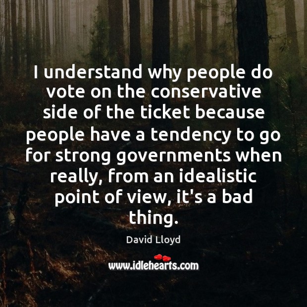 I understand why people do vote on the conservative side of the David Lloyd Picture Quote