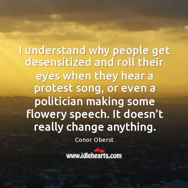 I understand why people get desensitized and roll their eyes when they Conor Oberst Picture Quote