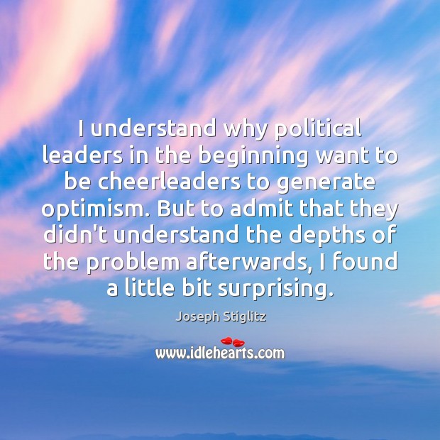 I understand why political leaders in the beginning want to be cheerleaders Joseph Stiglitz Picture Quote